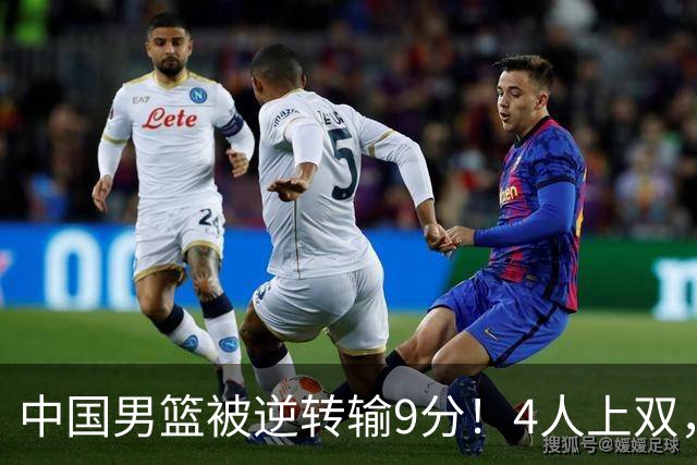 中国男篮被逆转输9分！4人上双，篮板体能是输球关键，下一场更难