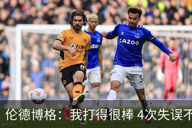 伦德博格：我打得很棒 4次失误不太好 记者：别担心失误 没人在意