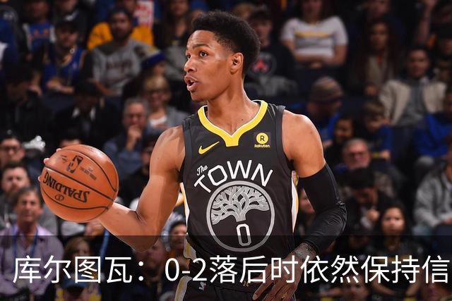 库尔图瓦：0-2落后时依然保持信心，以这种方式取胜带来额外动力