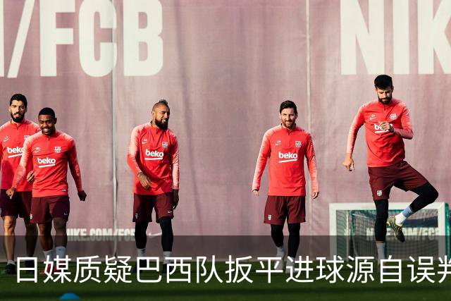 日媒质疑巴西队扳平进球源自误判 本应获得角球却变门球