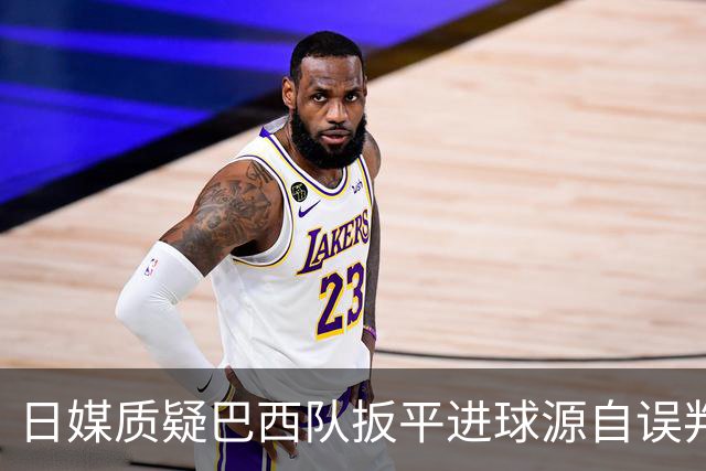 日媒质疑巴西队扳平进球源自误判 本应获得角球却变门球
