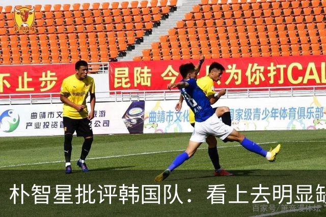 朴智星批评韩国队：看上去明显缺乏配合 球队到底想不想赢球？