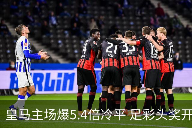 皇马主场爆5.4倍冷平 足彩头奖开4注221万元