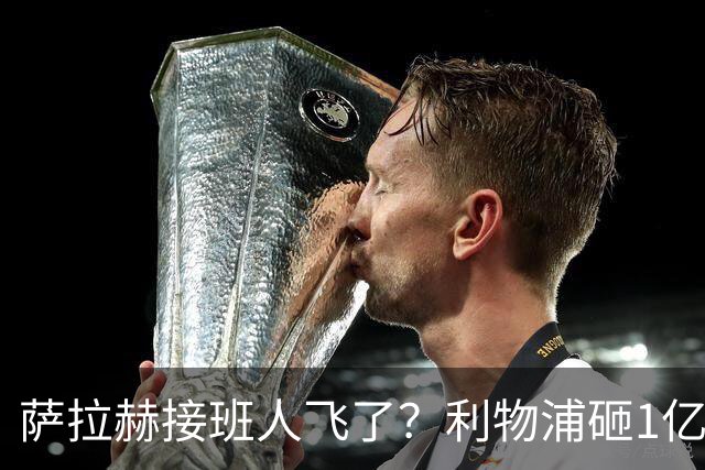 萨拉赫接班人飞了？利物浦砸1亿遭拒，大巴黎一招截胡红军心上人