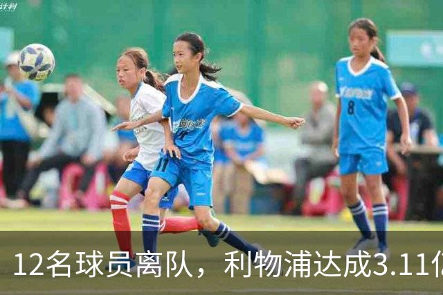 12名球员离队，利物浦达成3.11亿元新交易，薪资账单削减71万