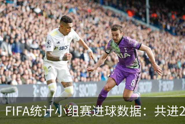 FIFA统计小组赛进球数据：共进215球+场均3球，法德荷均进10球